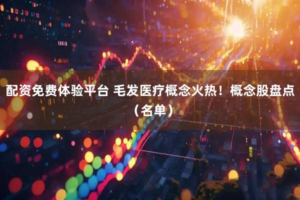 配资免费体验平台 毛发医疗概念火热！概念股盘点（名单）