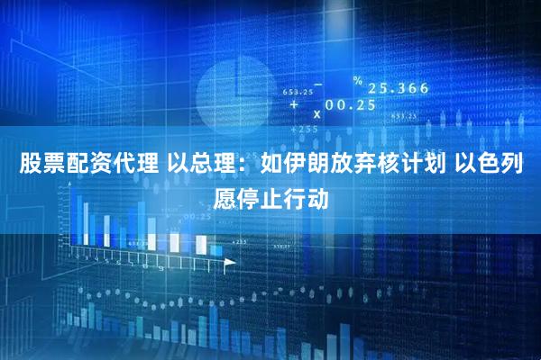 股票配资代理 以总理：如伊朗放弃核计划 以色列愿停止行动