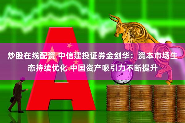 炒股在线配资 中信建投证券金剑华：资本市场生态持续优化 中国资产吸引力不断提升