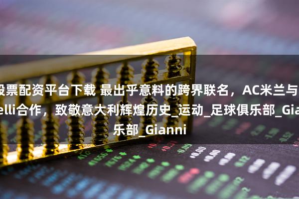 股票配资平台下载 最出乎意料的跨界联名，AC米兰与Castelli合作，致敬意大利辉煌历史_运动_足球俱乐部_Gianni