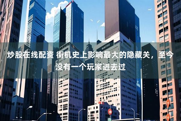 炒股在线配资 街机史上影响最大的隐藏关，至今没有一个玩家进去过