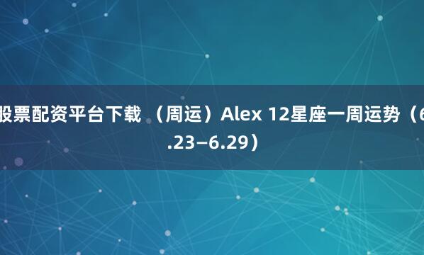 股票配资平台下载 （周运）Alex 12星座一周运势（6.23—6.29）